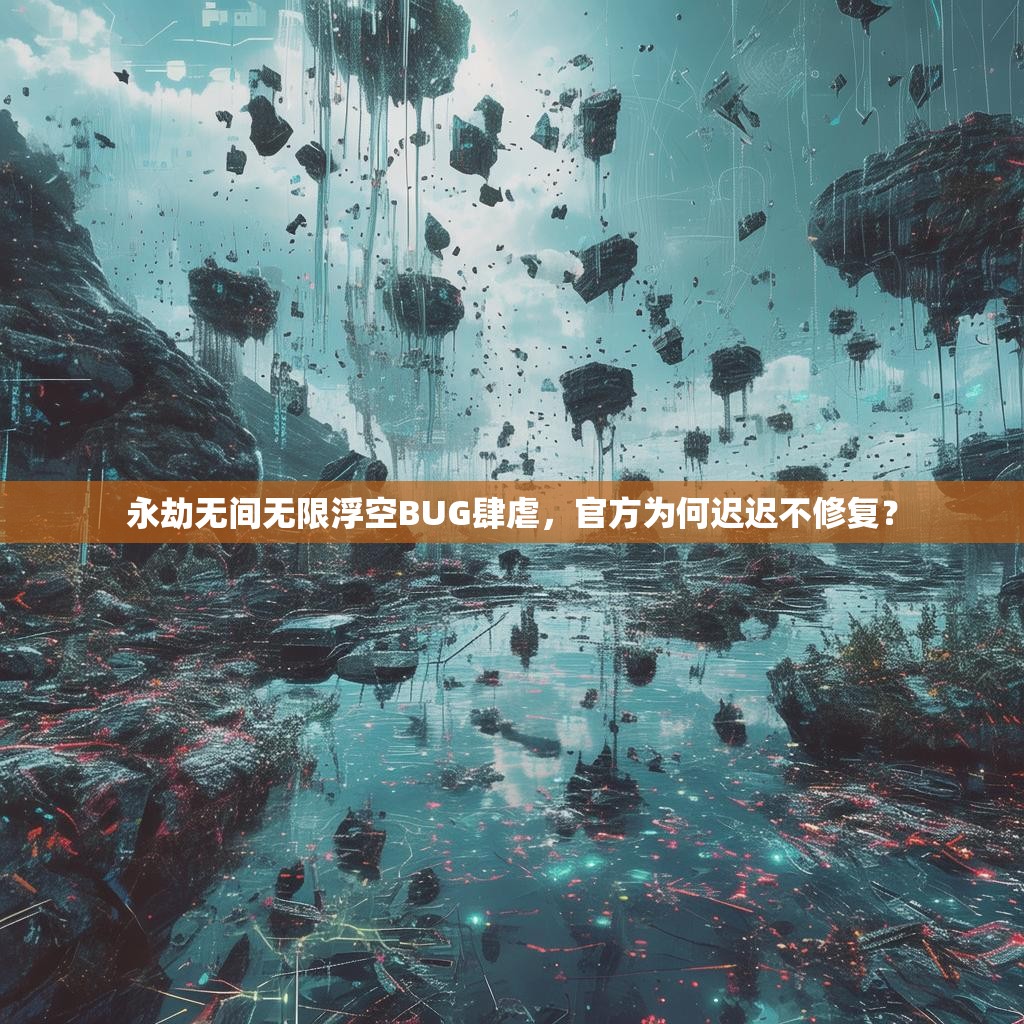 永劫无间无限浮空BUG肆虐,官方为何迟迟不修复?