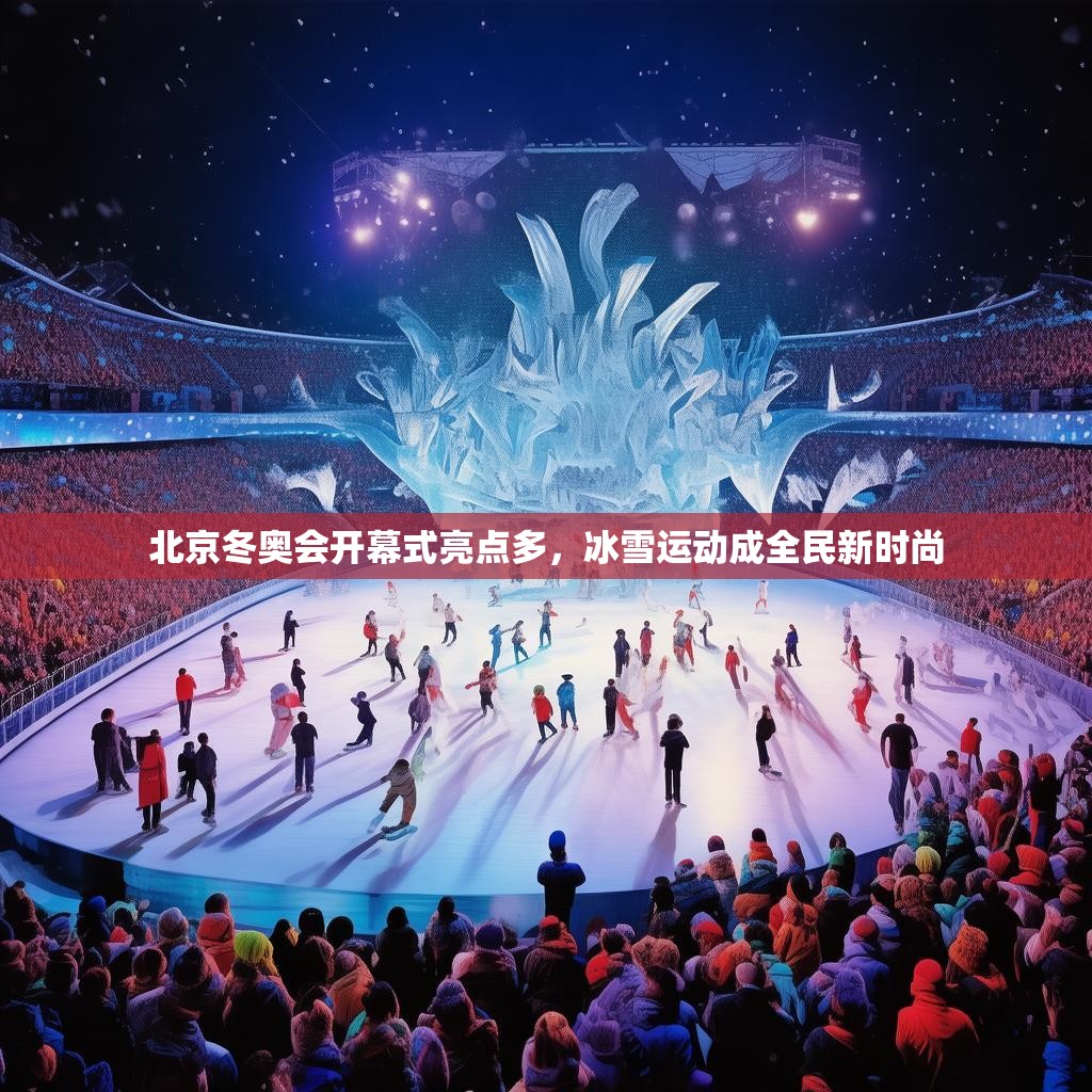 北京冬奥会开幕式亮点多,冰雪运动成全民新时尚