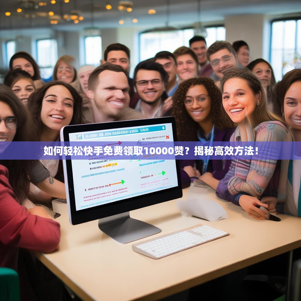 如何轻松快手免费领取10000赞?揭秘高效方法!